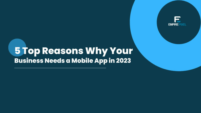 5 Top Reasons Why Your Business Needs a Mobile App in 2023